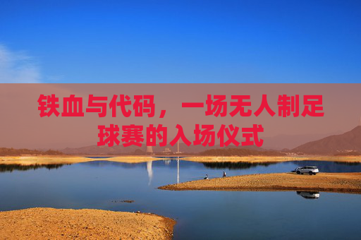 铁血与代码,一场无人制足球赛的入场仪式