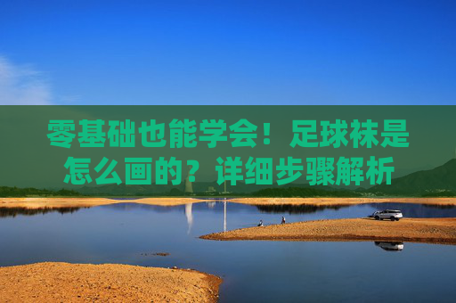 零基础也能学会!足球袜是怎么画的?详细步骤解析
