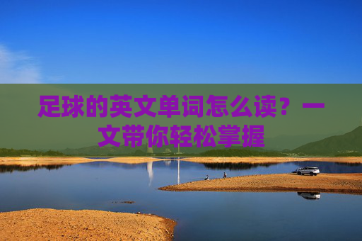 足球的英文单词怎么读?一文带你轻松掌握