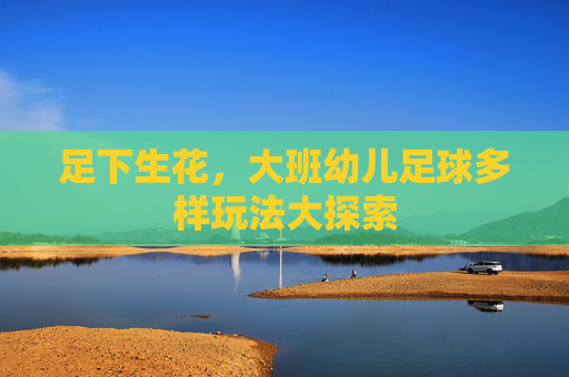 足下生花,大班幼儿足球多样玩法大探索