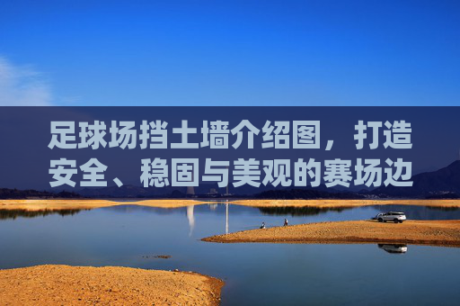 足球场挡土墙介绍图，打造安全、稳固与美观的赛场边界