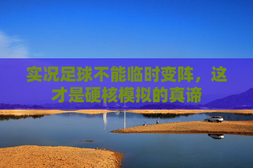 实况足球不能临时变阵,这才是硬核模拟的真谛