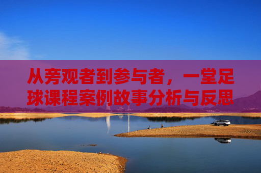 从旁观者到参与者,一堂足球课程案例故事分析与反思