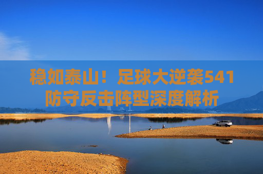 稳如泰山！足球大逆袭541防守反击阵型深度解析