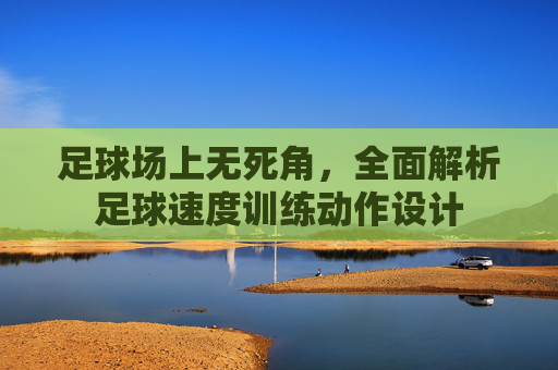 足球场上无死角,全面解析足球速度训练动作设计