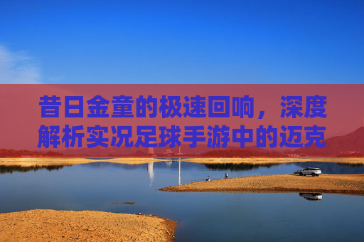昔日金童的极速回响,深度解析实况足球手游中的迈克尔·欧文