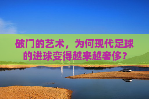 破门的艺术，为何现代足球的进球变得越来越奢侈？