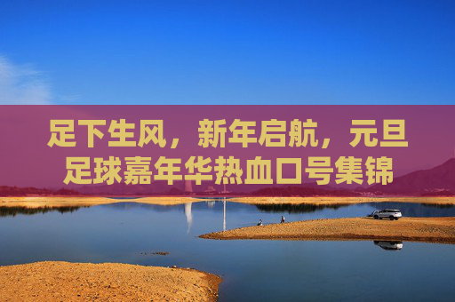 足下生风,新年启航,元旦足球嘉年华热血口号集锦