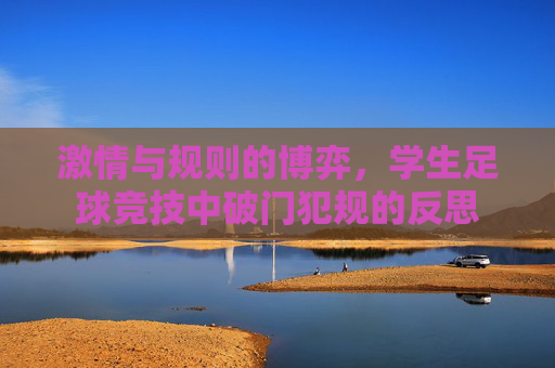 激情与规则的博弈,学生足球竞技中破门犯规的反思