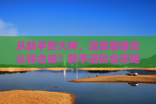 从新手到大神，足球装备怎么样合成？新手进阶全攻略