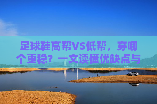 足球鞋高帮VS低帮，穿哪个更稳？一文读懂优缺点与选购指南