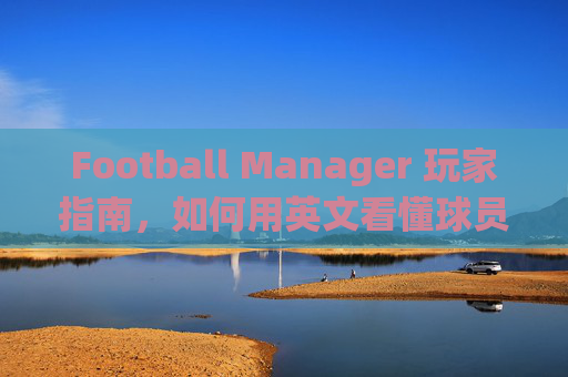 Football Manager 玩家指南，如何用英文看懂球员表现与核心术语
