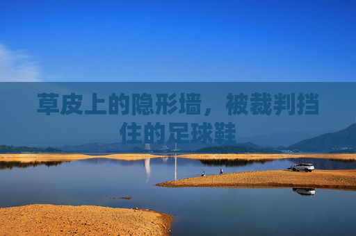 草皮上的隐形墙,被裁判挡住的足球鞋