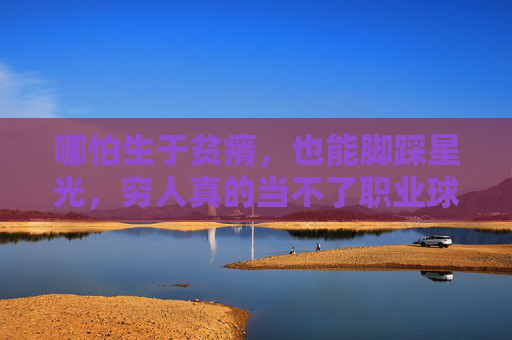 哪怕生于贫瘠,也能脚踩星光,穷人真的当不了职业球员吗?