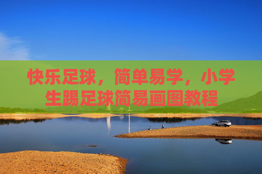 快乐足球,简单易学,小学生踢足球简易画图教程