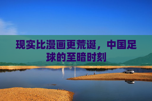 现实比漫画更荒诞,中国足球的至暗时刻