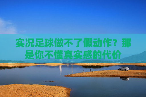 实况足球做不了假动作？那是你不懂真实感的代价