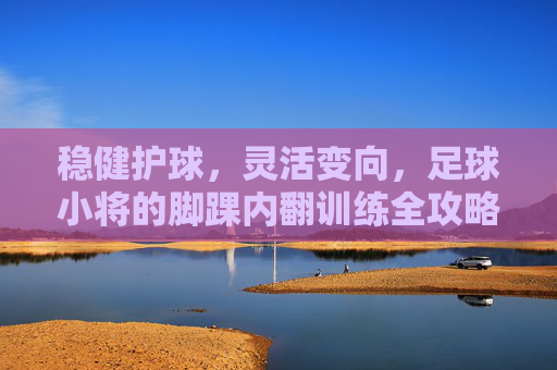 稳健护球，灵活变向，足球小将的脚踝内翻训练全攻略
