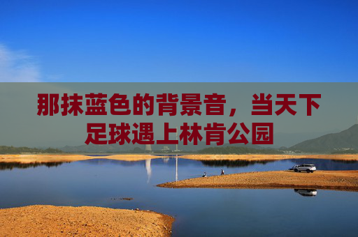 那抹蓝色的背景音,当天下足球遇上林肯公园