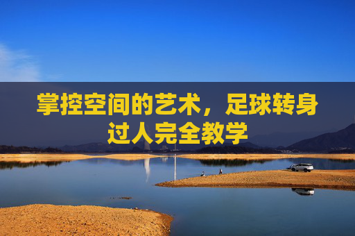 掌控空间的艺术，足球转身过人完全教学