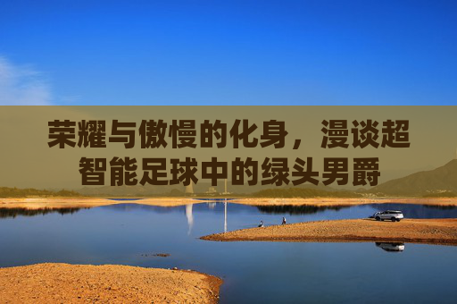 荣耀与傲慢的化身，漫谈超智能足球中的绿头男爵