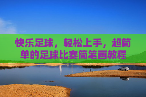 快乐足球，轻松上手，超简单的足球比赛简笔画教程