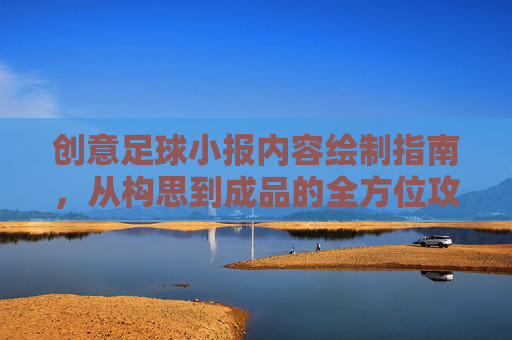 创意足球小报内容绘制指南,从构思到成品的全方位攻略