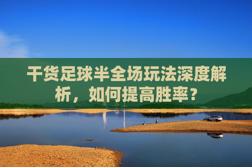 干货足球半全场玩法深度解析，如何提高胜率？