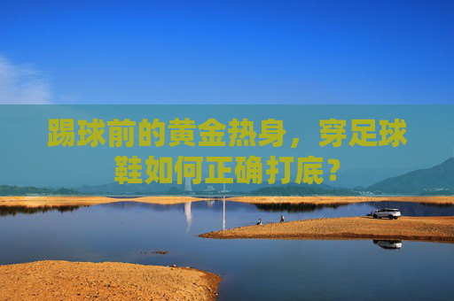 踢球前的黄金热身，穿足球鞋如何正确打底？