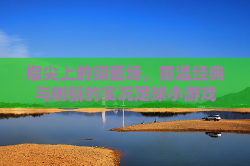 指尖上的绿茵场，重温经典与创新的实况足球小游戏