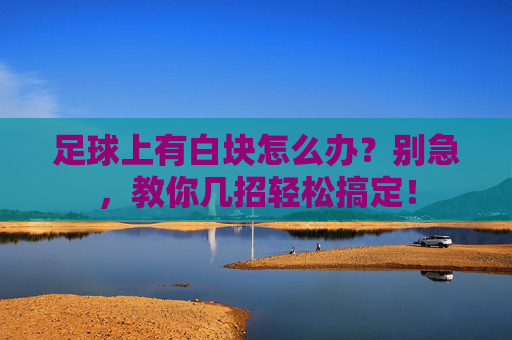 足球上有白块怎么办?别急,教你几招轻松搞定!