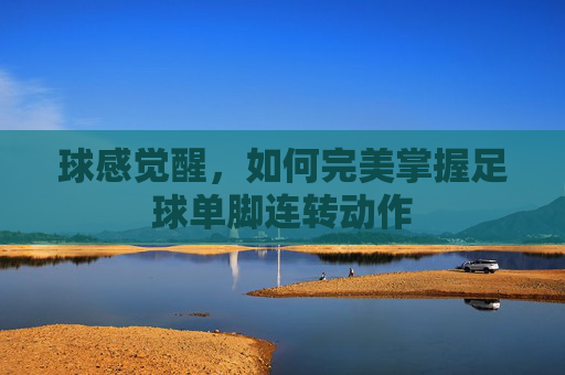 球感觉醒，如何完美掌握足球单脚连转动作