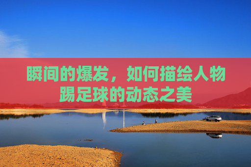 瞬间的爆发，如何描绘人物踢足球的动态之美