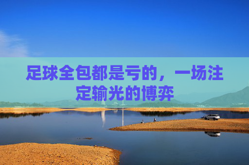 足球全包都是亏的，一场注定输光的博弈