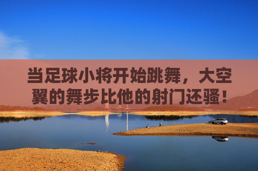 当足球小将开始跳舞,大空翼的舞步比他的射门还骚!⚽️💃