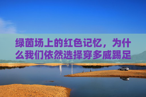 绿茵场上的红色记忆，为什么我们依然选择穿多威踢足球