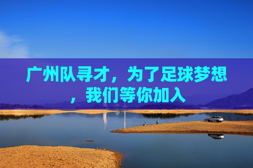 广州队寻才，为了足球梦想，我们等你加入