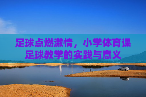 足球点燃激情,小学体育课足球教学的实践与意义