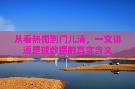 从看热闹到门儿清，一文讲透足球数据的真实含义