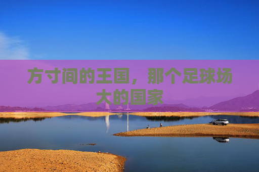方寸间的王国,那个足球场大的国家