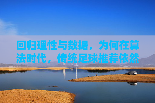 回归理性与数据，为何在算法时代，传统足球推荐依然不可替代？