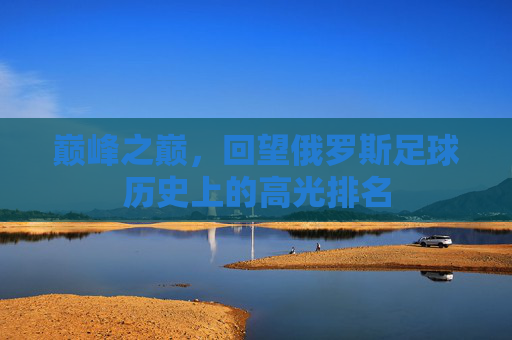 巅峰之巅,回望俄罗斯足球历史上的高光排名