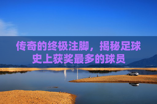 传奇的终极注脚，揭秘足球史上获奖最多的球员