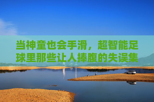 当神童也会手滑，超智能足球里那些让人捧腹的失误集锦图