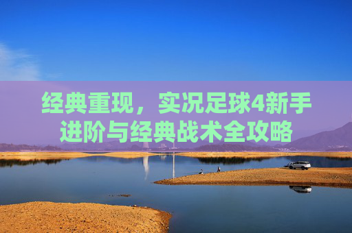 经典重现，实况足球4新手进阶与经典战术全攻略
