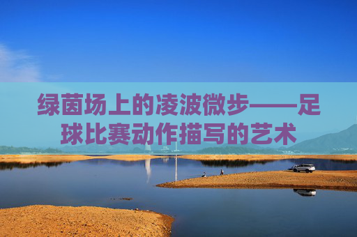 绿茵场上的凌波微步——足球比赛动作描写的艺术
