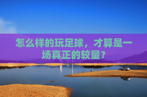 怎么样的玩足球,才算是一场真正的较量?