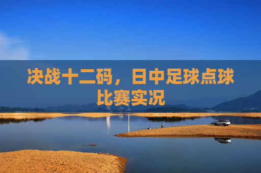 决战十二码，日中足球点球比赛实况