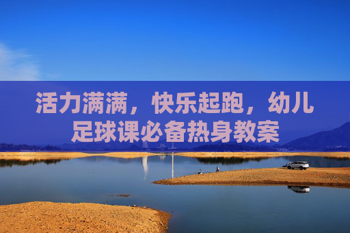 活力满满，快乐起跑，幼儿足球课必备热身教案