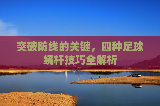 突破防线的关键，四种足球绕杆技巧全解析